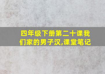 四年级下册第二十课我们家的男子汉,课堂笔记