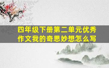 四年级下册第二单元优秀作文我的奇思妙想怎么写