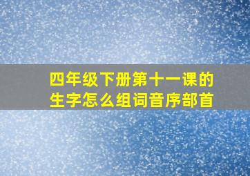 四年级下册第十一课的生字怎么组词音序部首