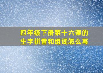 四年级下册第十六课的生字拼音和组词怎么写