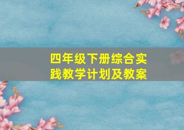 四年级下册综合实践教学计划及教案