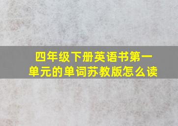 四年级下册英语书第一单元的单词苏教版怎么读