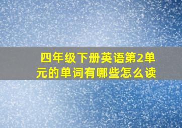 四年级下册英语第2单元的单词有哪些怎么读