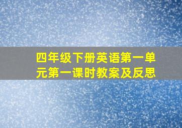 四年级下册英语第一单元第一课时教案及反思