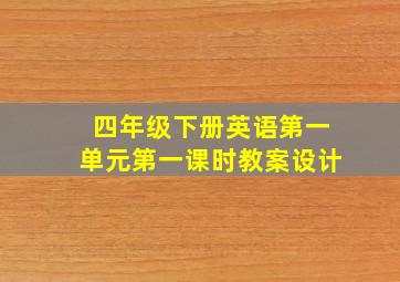 四年级下册英语第一单元第一课时教案设计