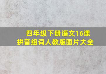 四年级下册语文16课拼音组词人教版图片大全