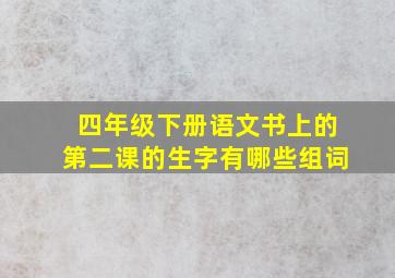 四年级下册语文书上的第二课的生字有哪些组词