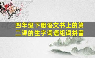 四年级下册语文书上的第二课的生字词语组词拼音