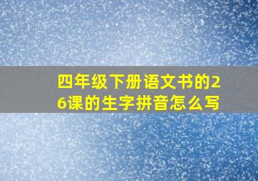 四年级下册语文书的26课的生字拼音怎么写