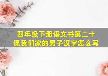 四年级下册语文书第二十课我们家的男子汉字怎么写