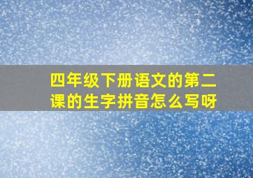 四年级下册语文的第二课的生字拼音怎么写呀