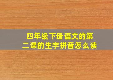 四年级下册语文的第二课的生字拼音怎么读