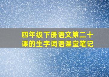 四年级下册语文第二十课的生字词语课堂笔记