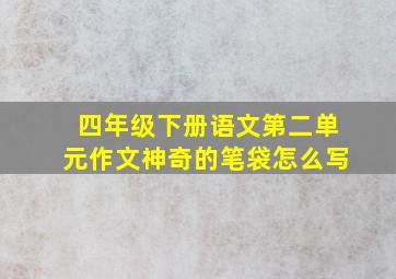 四年级下册语文第二单元作文神奇的笔袋怎么写