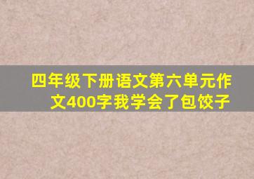 四年级下册语文第六单元作文400字我学会了包饺子