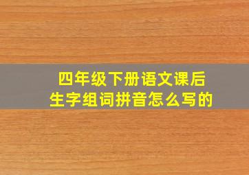 四年级下册语文课后生字组词拼音怎么写的