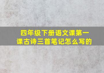 四年级下册语文课第一课古诗三首笔记怎么写的