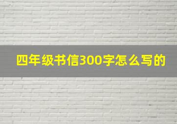 四年级书信300字怎么写的