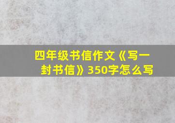 四年级书信作文《写一封书信》350字怎么写