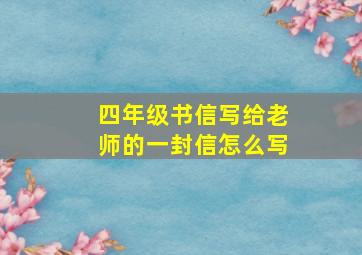 四年级书信写给老师的一封信怎么写