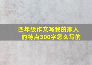 四年级作文写我的家人的特点300字怎么写的