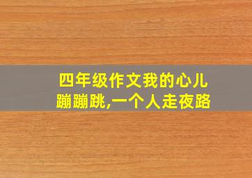 四年级作文我的心儿蹦蹦跳,一个人走夜路