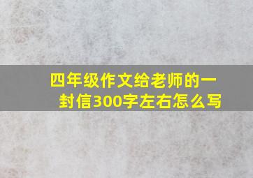 四年级作文给老师的一封信300字左右怎么写