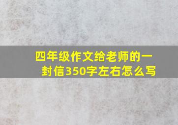 四年级作文给老师的一封信350字左右怎么写