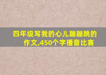 四年级写我的心儿蹦蹦跳的作文,450个字播音比赛