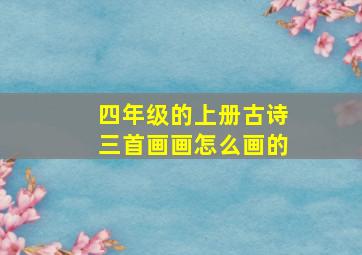 四年级的上册古诗三首画画怎么画的