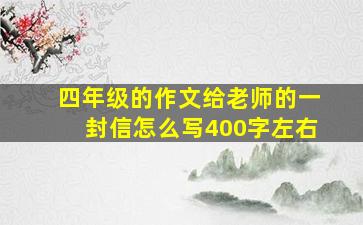 四年级的作文给老师的一封信怎么写400字左右