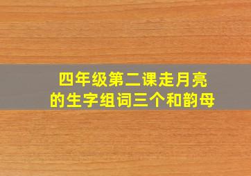 四年级第二课走月亮的生字组词三个和韵母