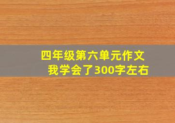 四年级第六单元作文我学会了300字左右