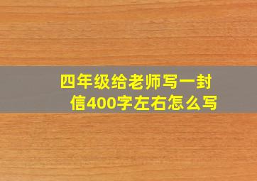 四年级给老师写一封信400字左右怎么写