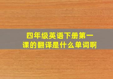 四年级英语下册第一课的翻译是什么单词啊