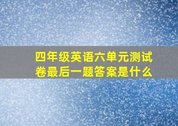 四年级英语六单元测试卷最后一题答案是什么