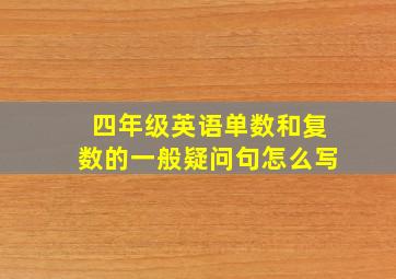 四年级英语单数和复数的一般疑问句怎么写