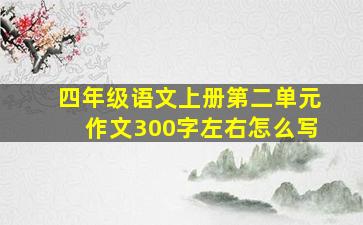 四年级语文上册第二单元作文300字左右怎么写