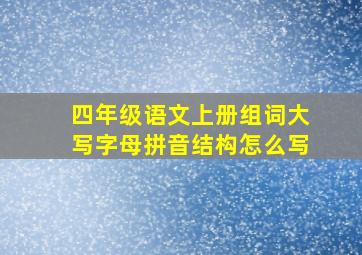 四年级语文上册组词大写字母拼音结构怎么写