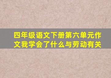 四年级语文下册第六单元作文我学会了什么与劳动有关