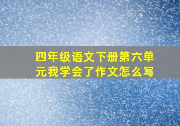 四年级语文下册第六单元我学会了作文怎么写