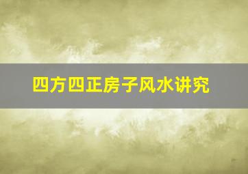 四方四正房子风水讲究