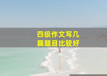 四级作文写几篇题目比较好