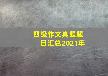 四级作文真题题目汇总2021年