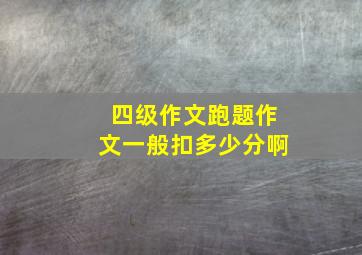 四级作文跑题作文一般扣多少分啊