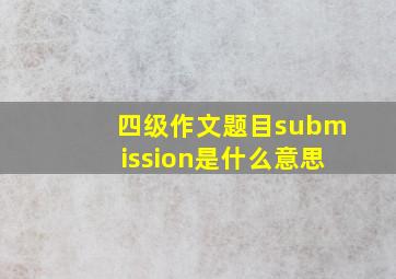 四级作文题目submission是什么意思