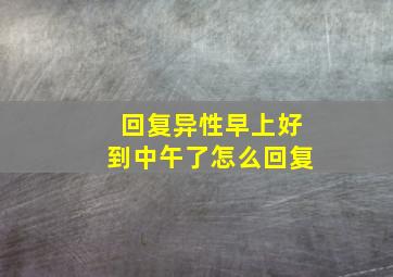 回复异性早上好到中午了怎么回复