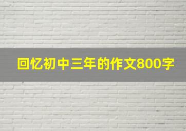 回忆初中三年的作文800字