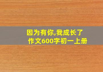 因为有你,我成长了作文600字初一上册