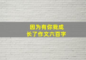 因为有你我成长了作文六百字